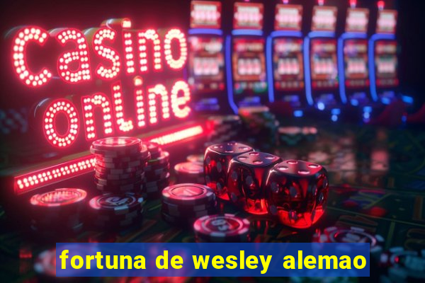 fortuna de wesley alemao